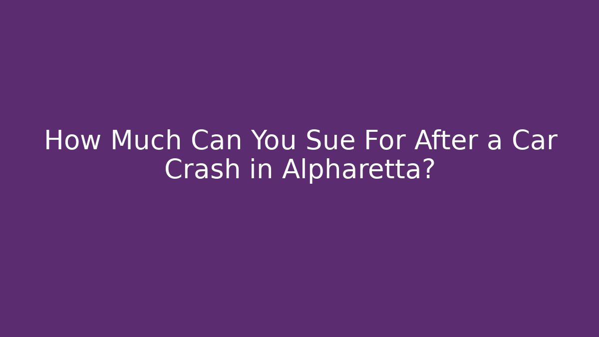 How Much Can You Sue For After a Car Crash in Alpharetta?