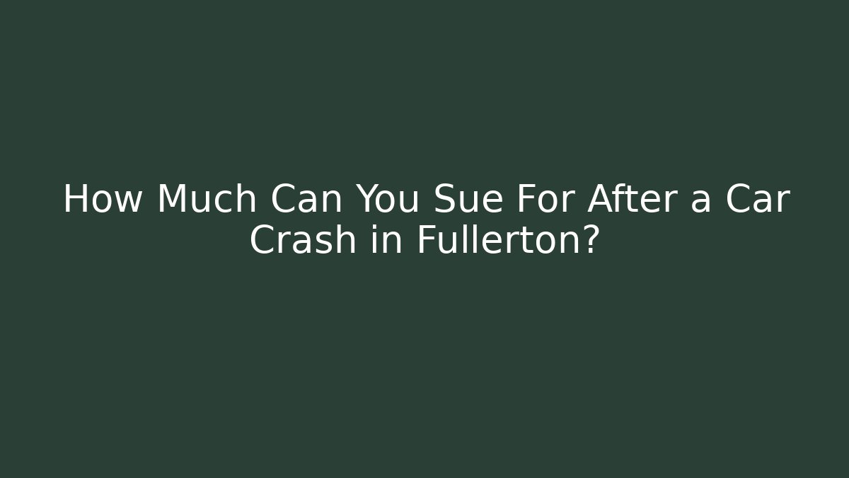 How Much Can You Sue For After a Car Crash in Fullerton?