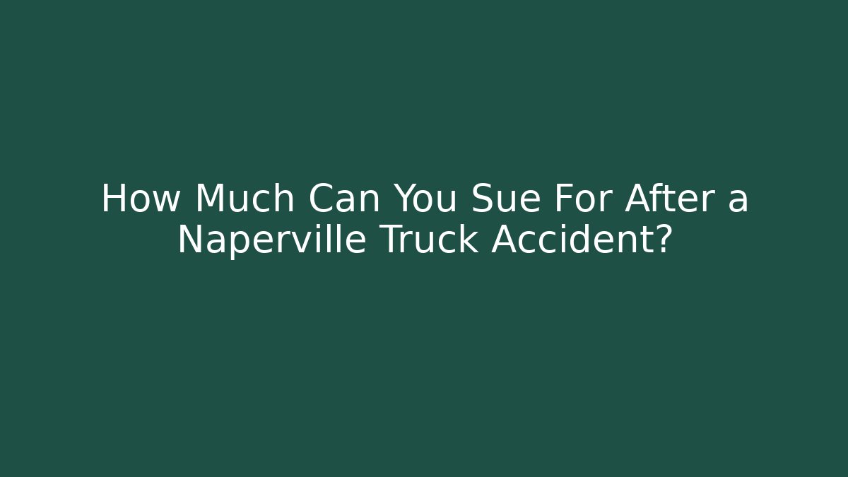 How Much Can You Sue For After a Naperville Truck Accident?
