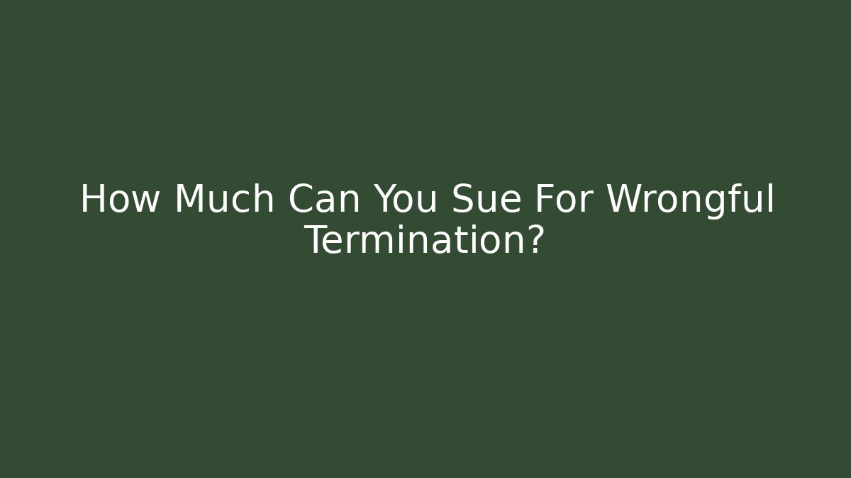 How Much Can You Sue For Wrongful Termination?