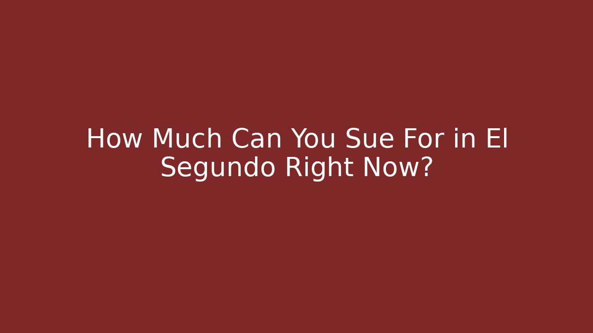 How Much Can You Sue For in El Segundo Right Now? - WealthxGroup