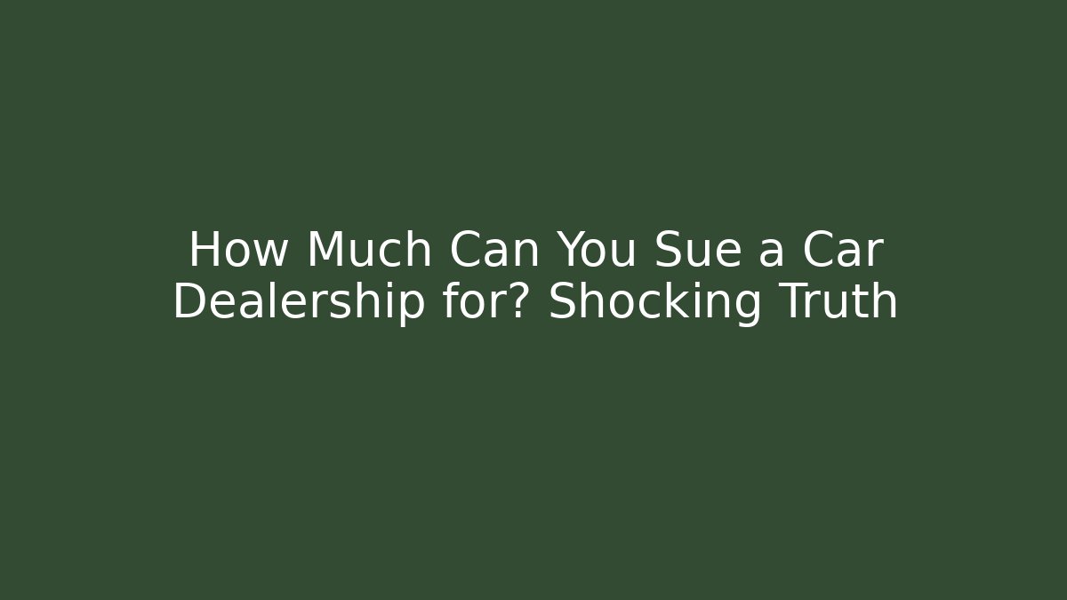 How Much Can You Sue a Car Dealership for? Shocking Truth