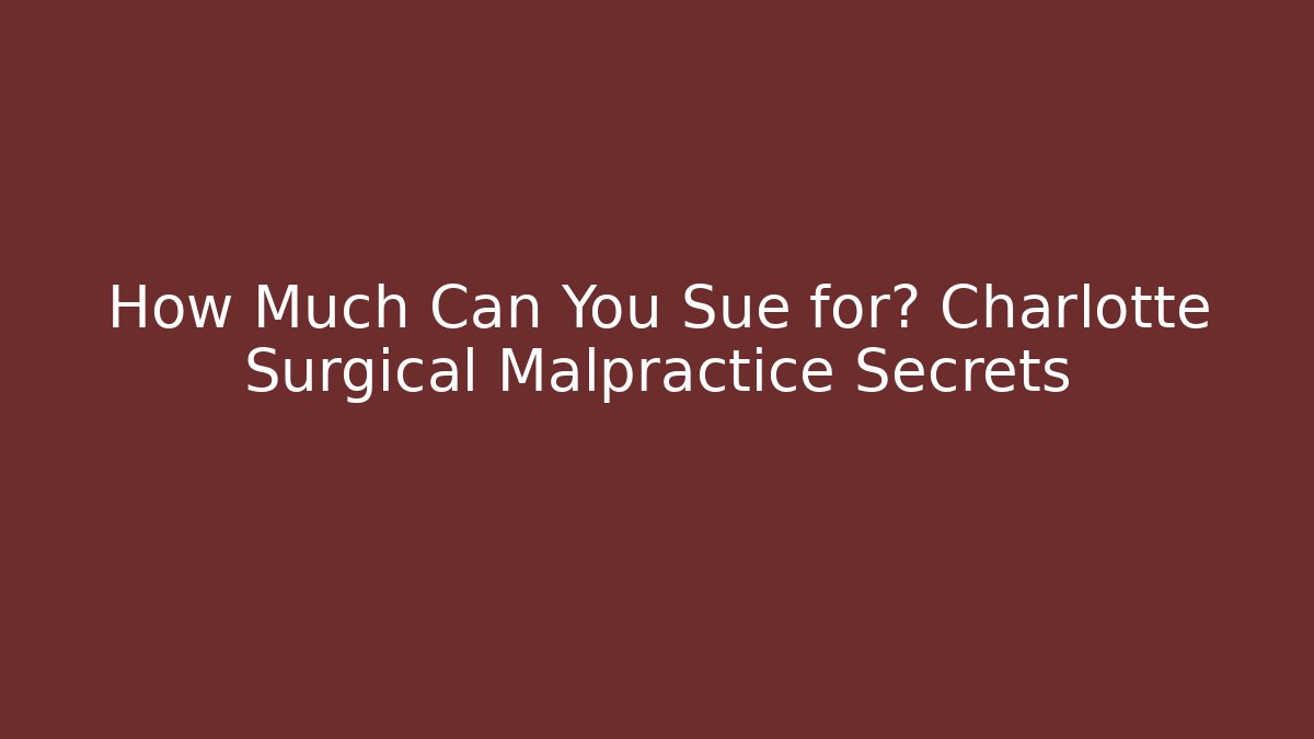 How Much Can You Sue for? Charlotte Surgical Malpractice Secrets