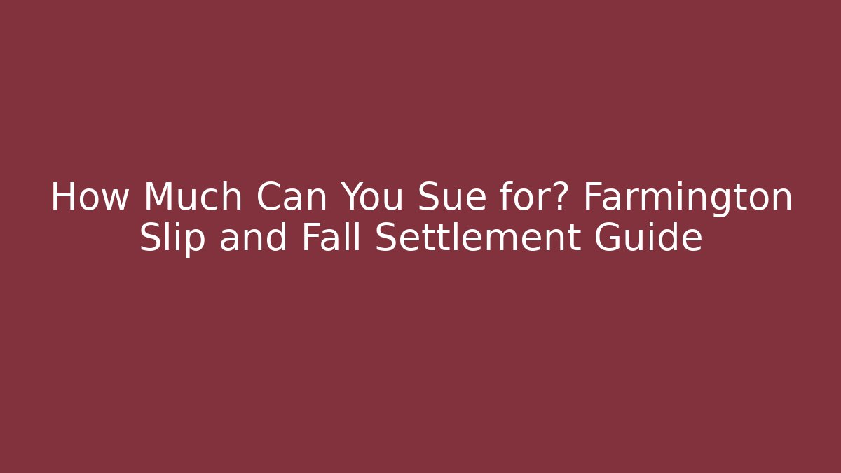 How Much Can You Sue for? Farmington Slip and Fall Settlement Guide