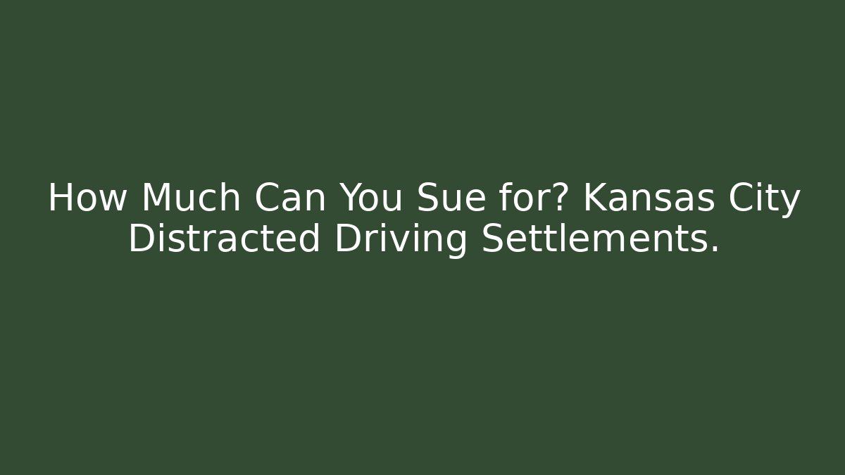 How Much Can You Sue for? Kansas City Distracted Driving Settlements.