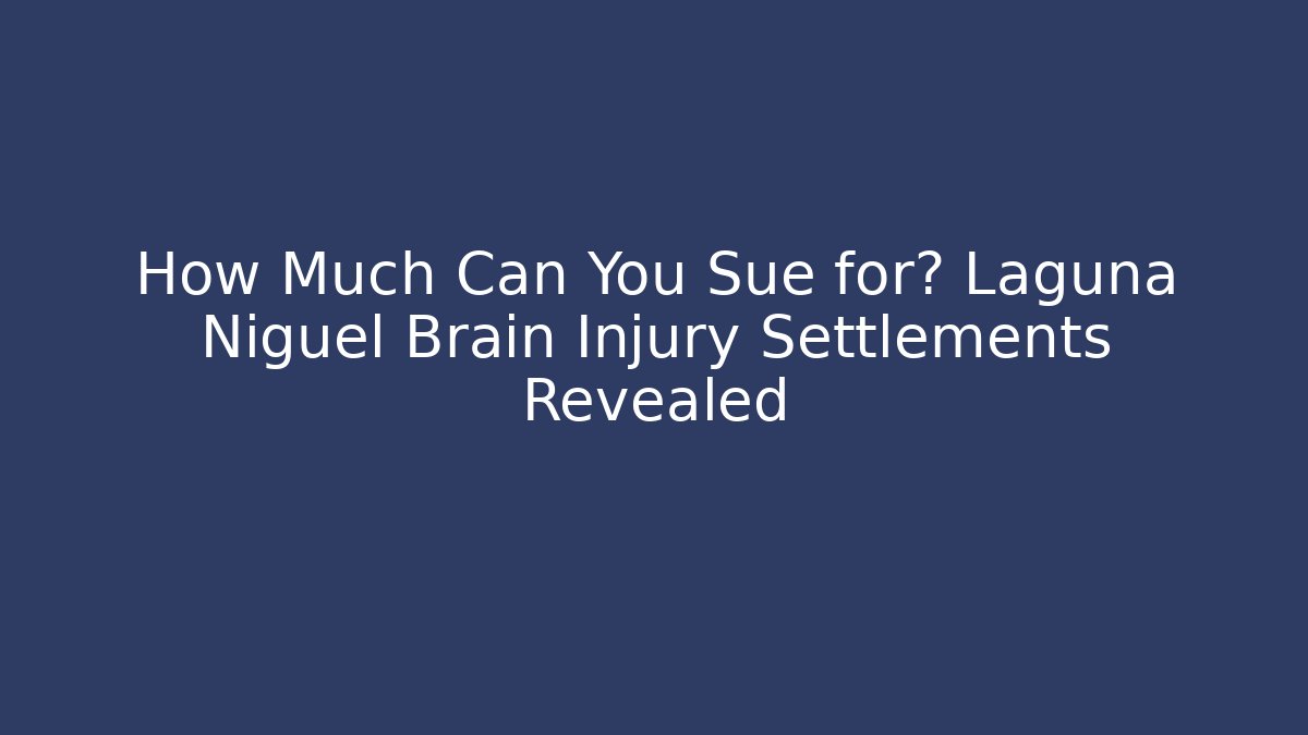 How Much Can You Sue for? Laguna Niguel Brain Injury Settlements Revealed