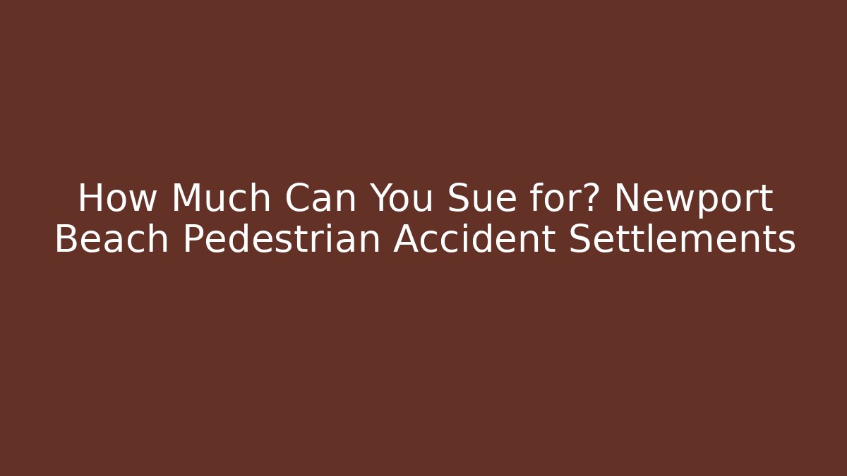 How Much Can You Sue for? Newport Beach Pedestrian Accident Settlements