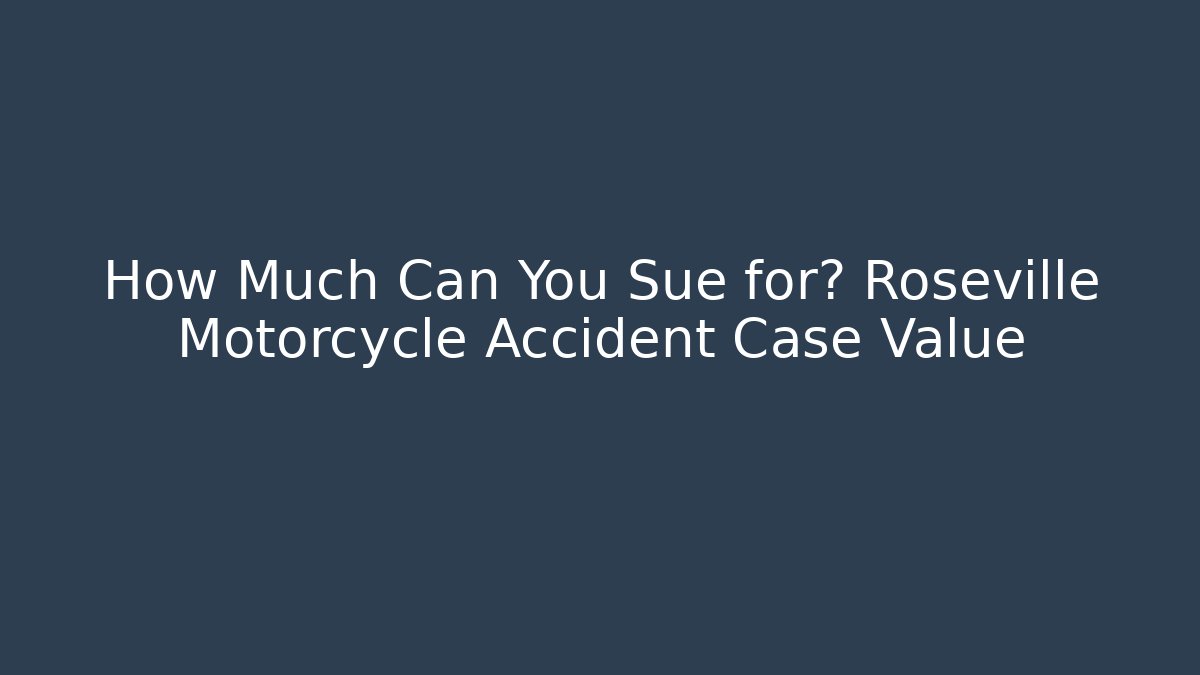 How Much Can You Sue for? Roseville Motorcycle Accident Case Value