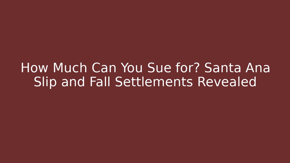 How Much Can You Sue for? Santa Ana Slip and Fall Settlements Revealed