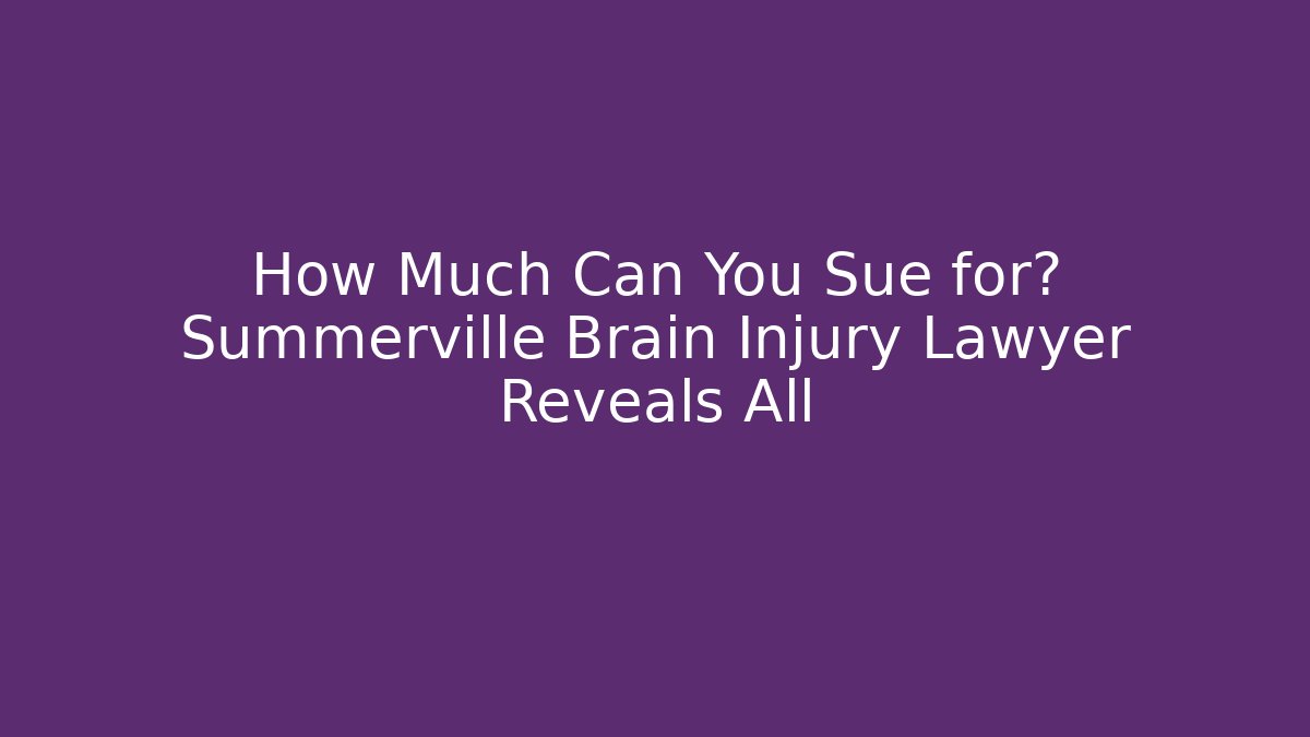 How Much Can You Sue for? Summerville Brain Injury Lawyer Reveals All
