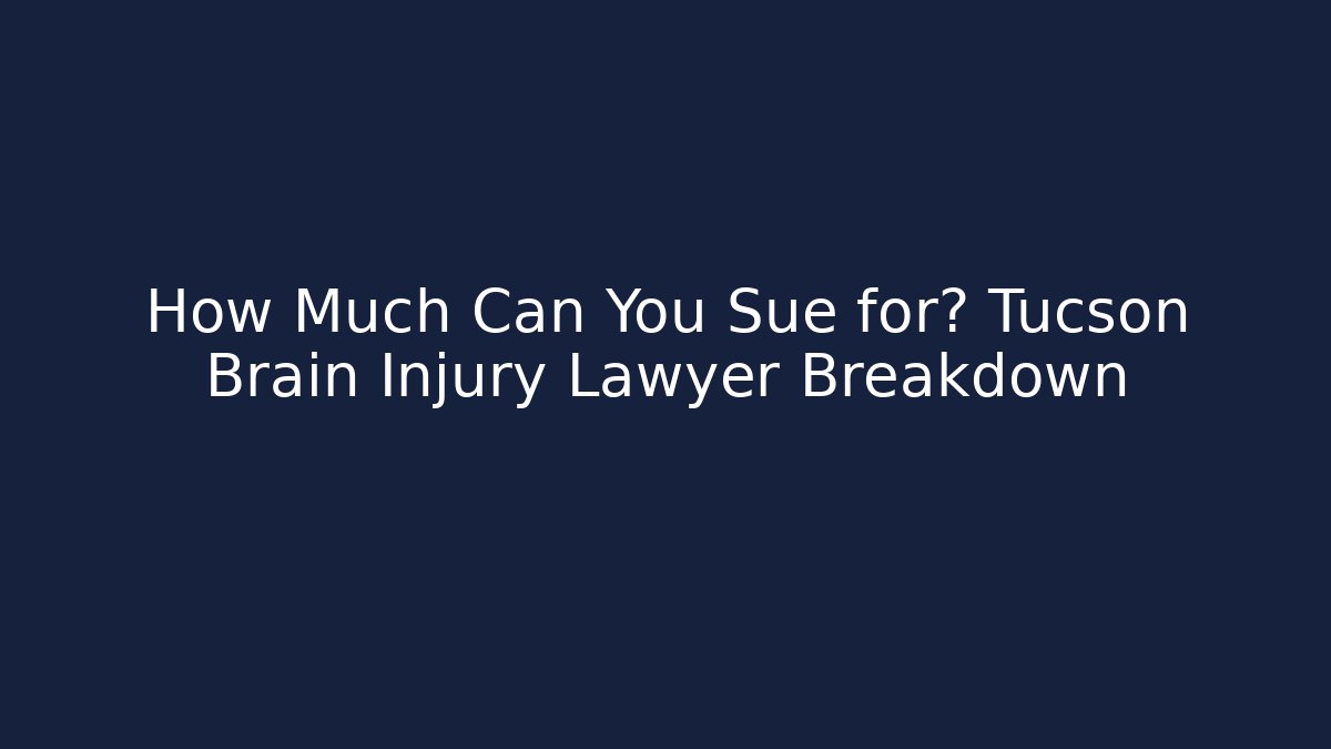 How Much Can You Sue for? Tucson Brain Injury Lawyer Breakdown