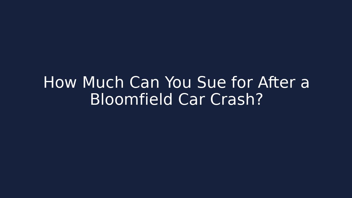 How Much Can You Sue for After a Bloomfield Car Crash?