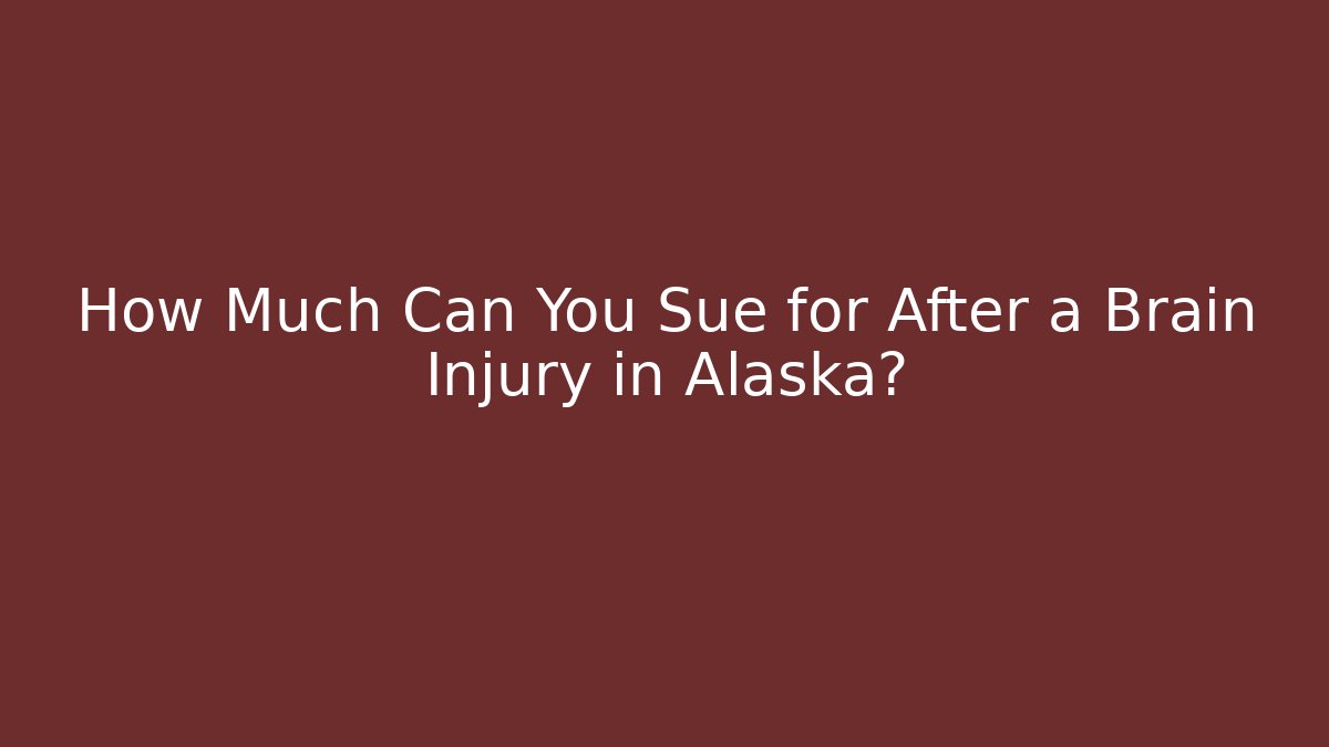 How Much Can You Sue for After a Brain Injury in Alaska?
