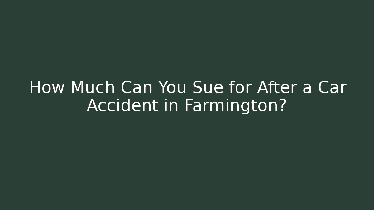 How Much Can You Sue for After a Car Accident in Farmington?