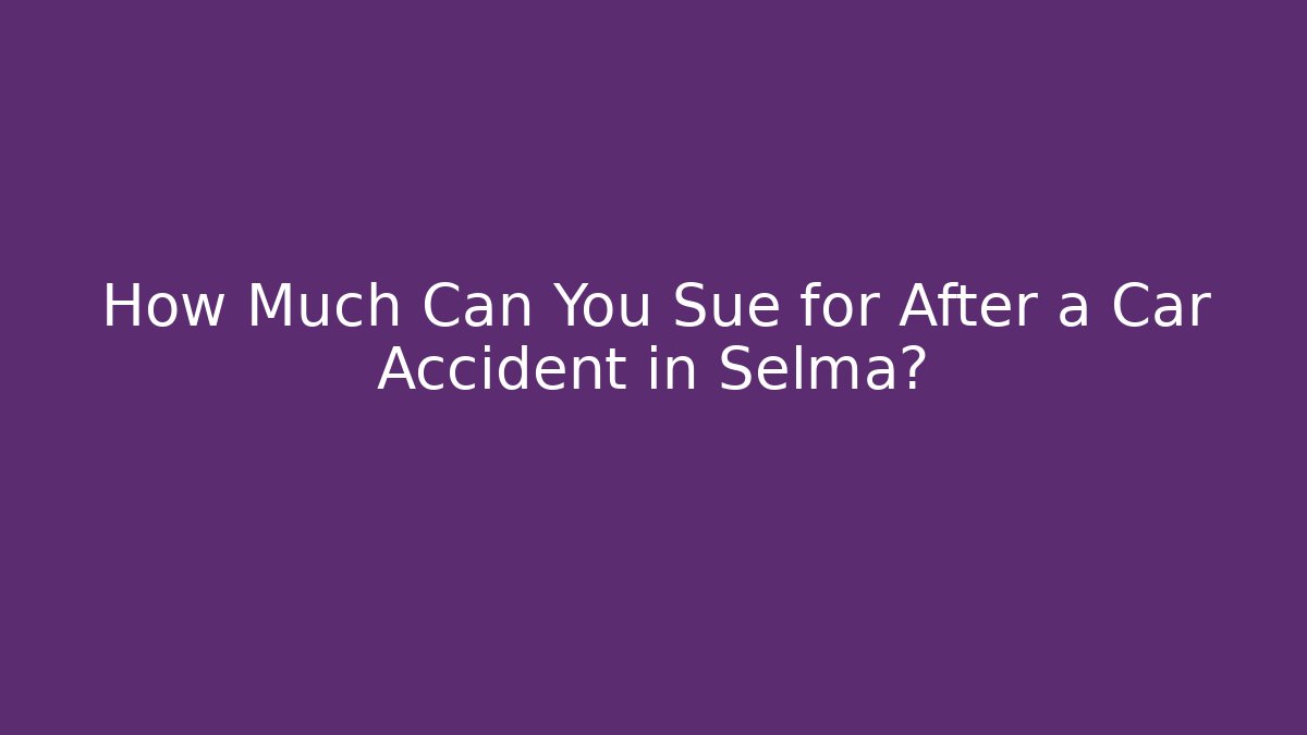 How Much Can You Sue for After a Car Accident in Selma?
