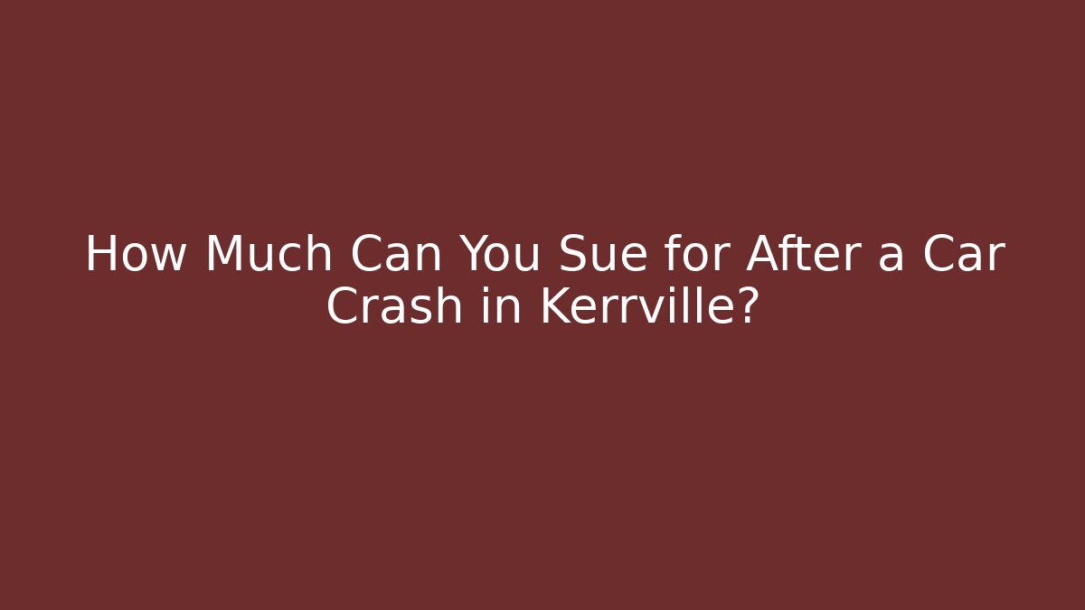 How Much Can You Sue for After a Car Crash in Kerrville?