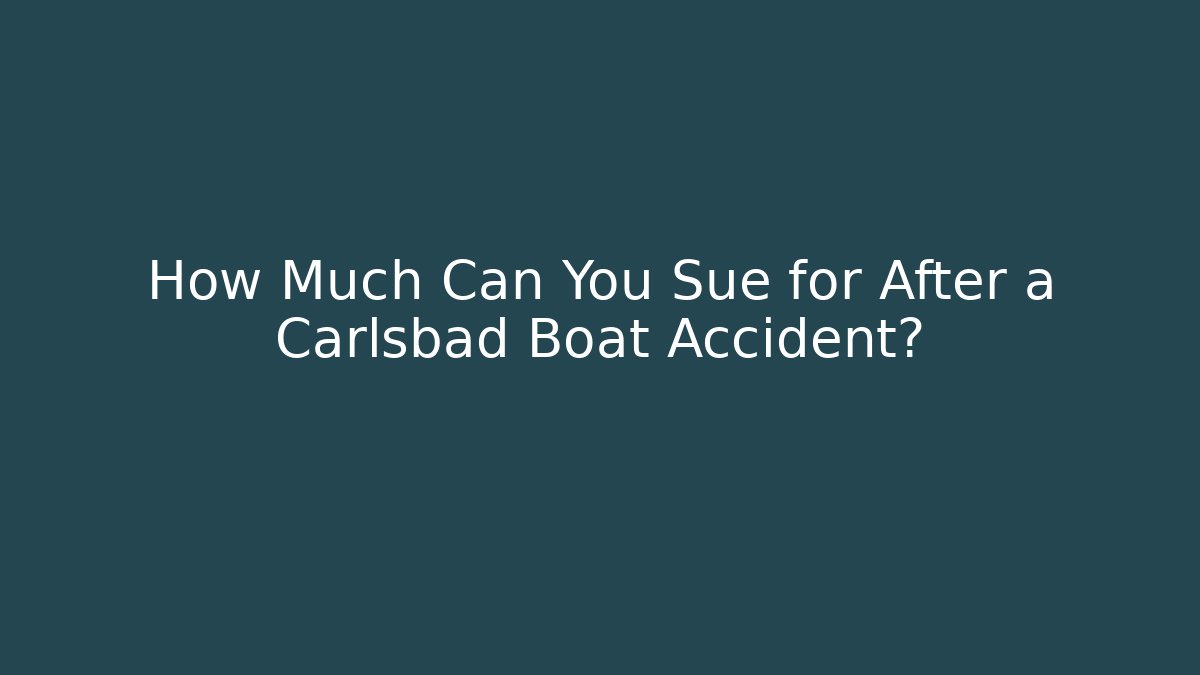 How Much Can You Sue for After a Carlsbad Boat Accident?