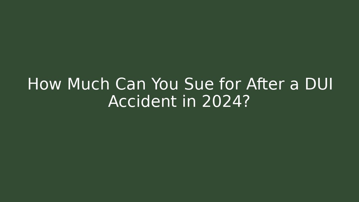 How Much Can You Sue for After a DUI Accident in 2024?