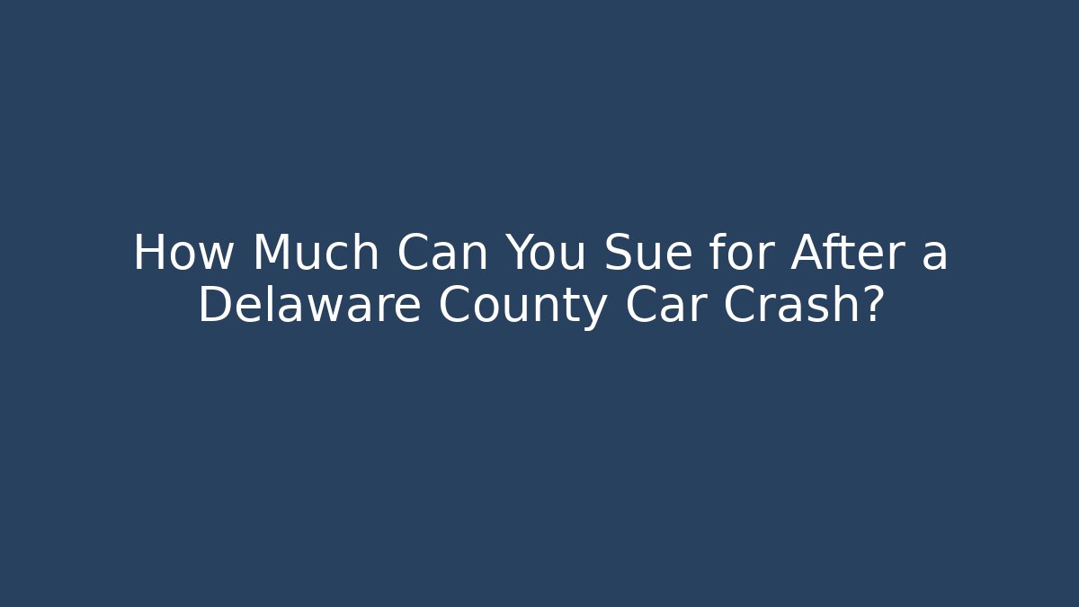 How Much Can You Sue for After a Delaware County Car Crash?
