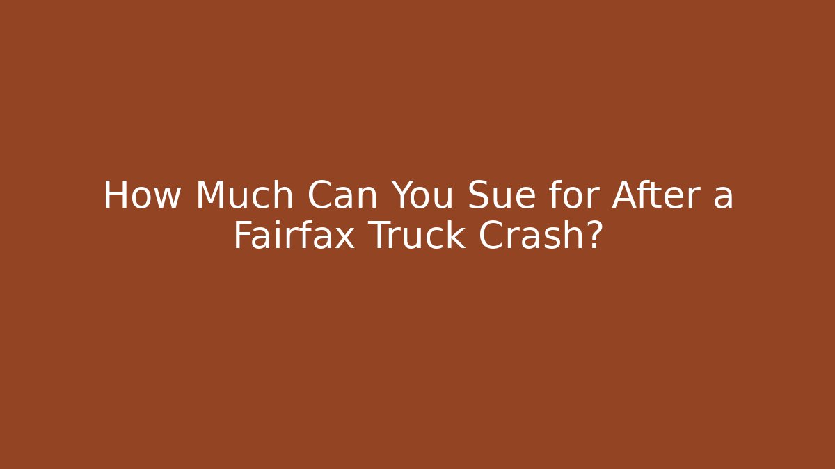 How Much Can You Sue for After a Fairfax Truck Crash?