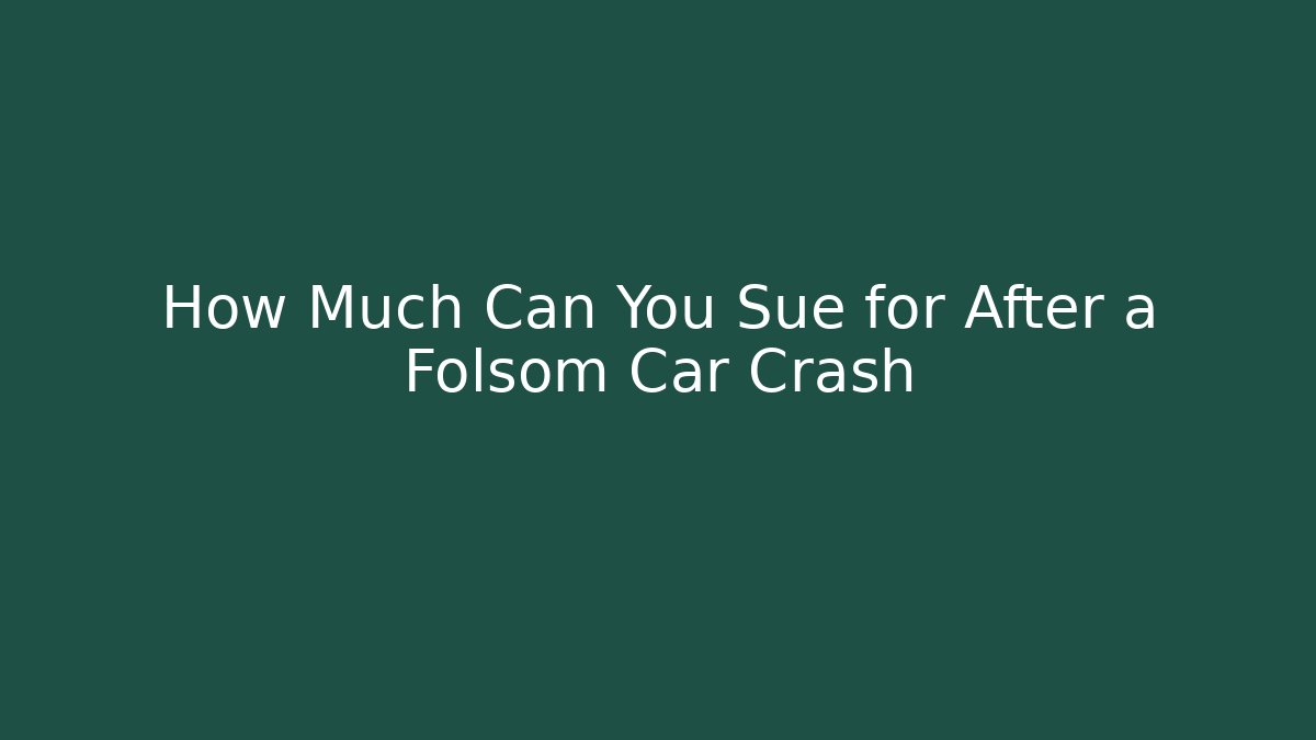 How Much Can You Sue for After a Folsom Car Crash