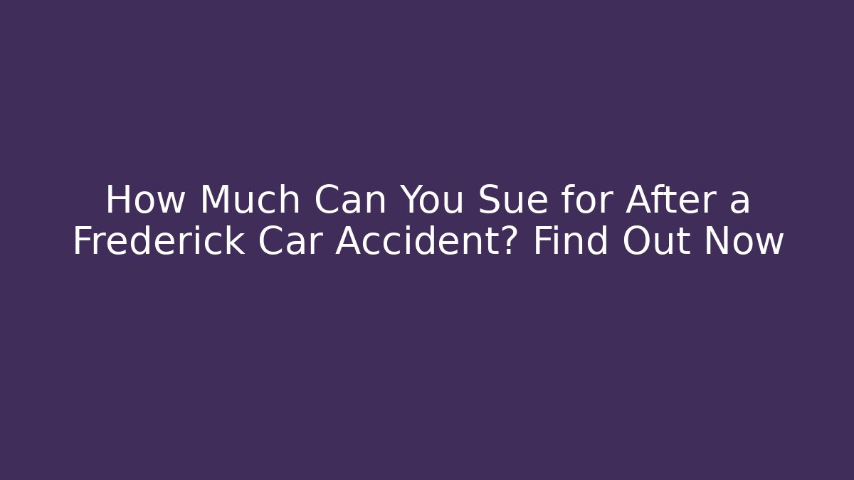 How Much Can You Sue for After a Frederick Car Accident? Find Out Now - WealthxGroup
