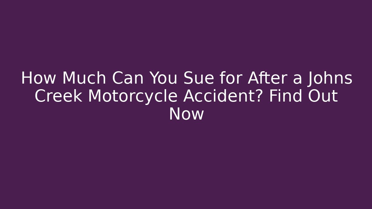 How Much Can You Sue for After a Johns Creek Motorcycle Accident? Find Out Now