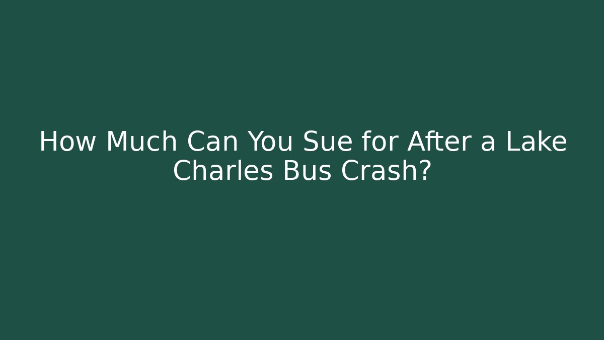 How Much Can You Sue for After a Lake Charles Bus Crash?
