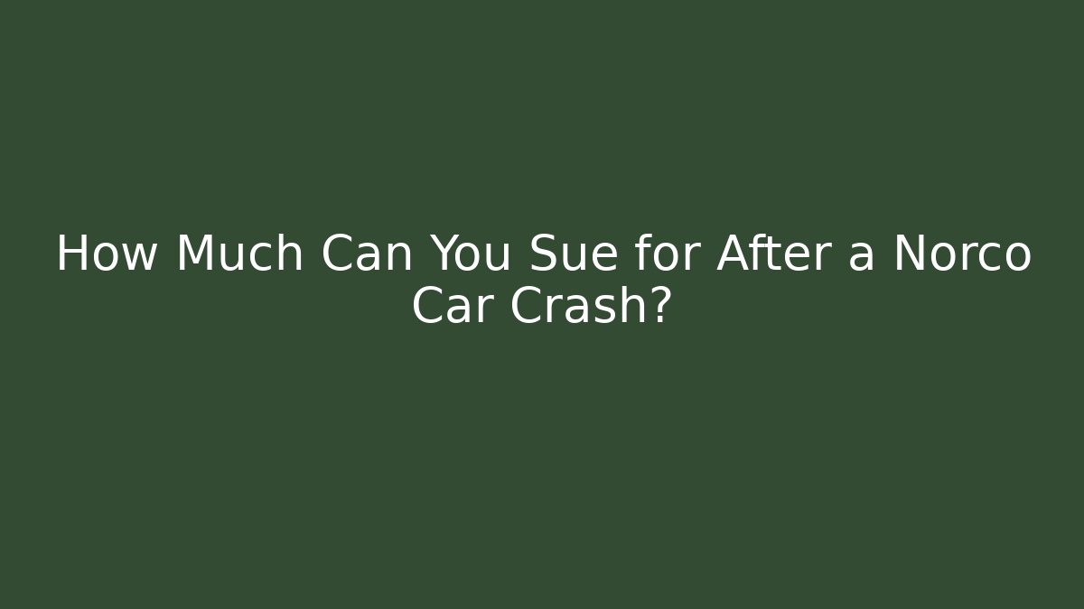 How Much Can You Sue for After a Norco Car Crash?