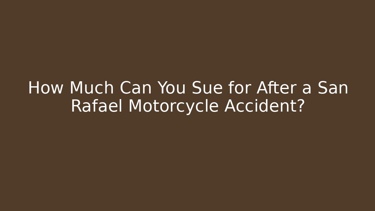 How Much Can You Sue for After a San Rafael Motorcycle Accident?