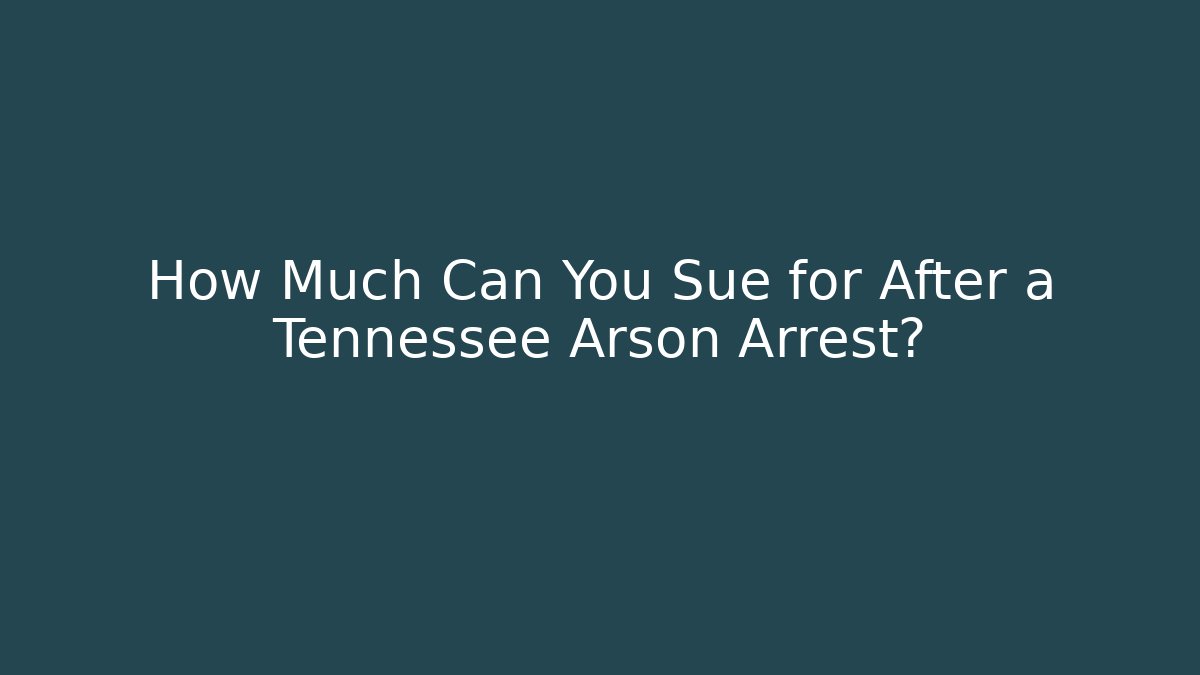 How Much Can You Sue for After a Tennessee Arson Arrest?