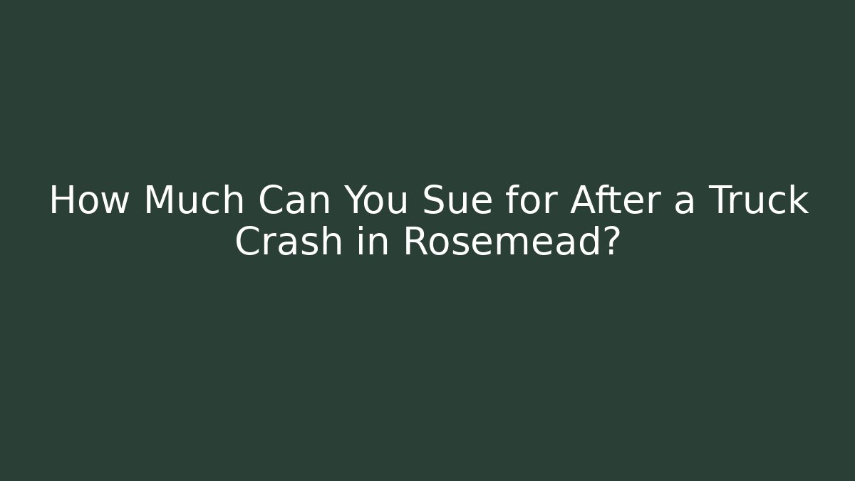 How Much Can You Sue for After a Truck Crash in Rosemead?