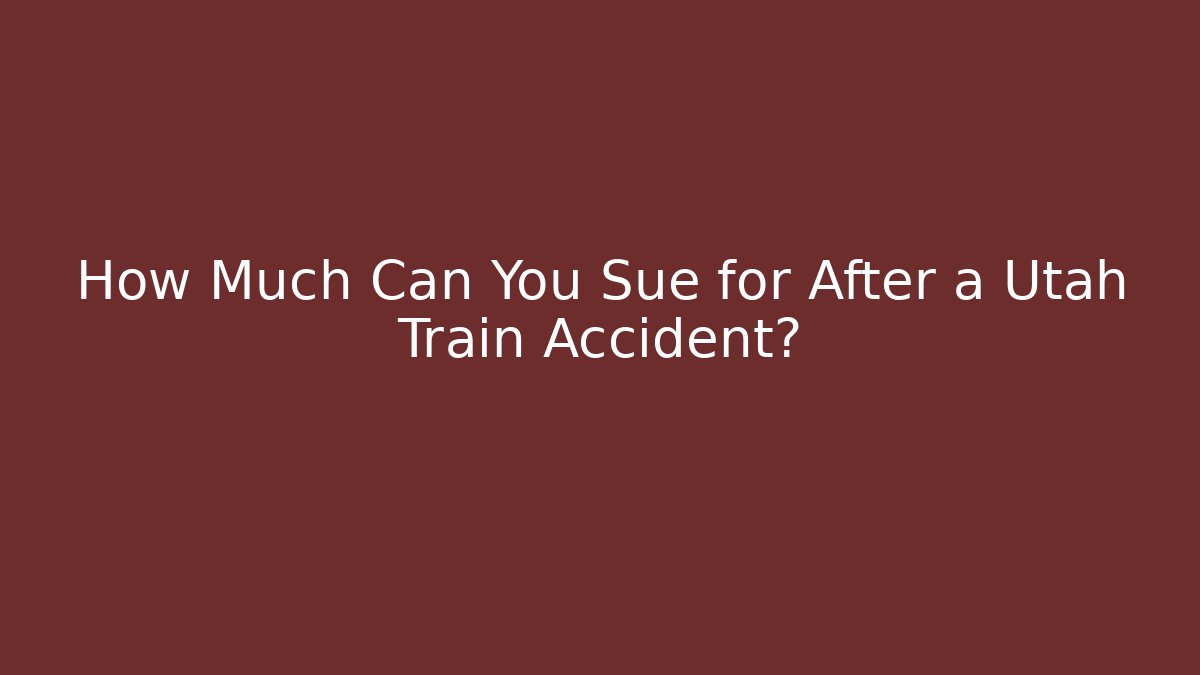 How Much Can You Sue for After a Utah Train Accident?