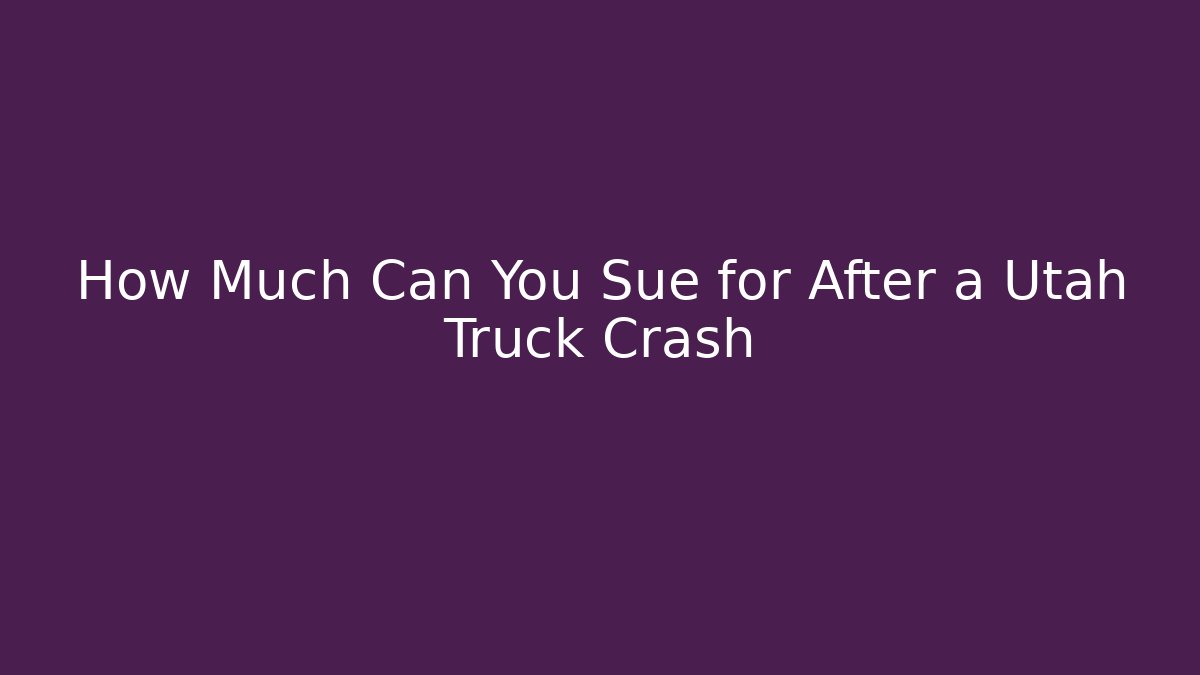 How Much Can You Sue for After a Utah Truck Crash