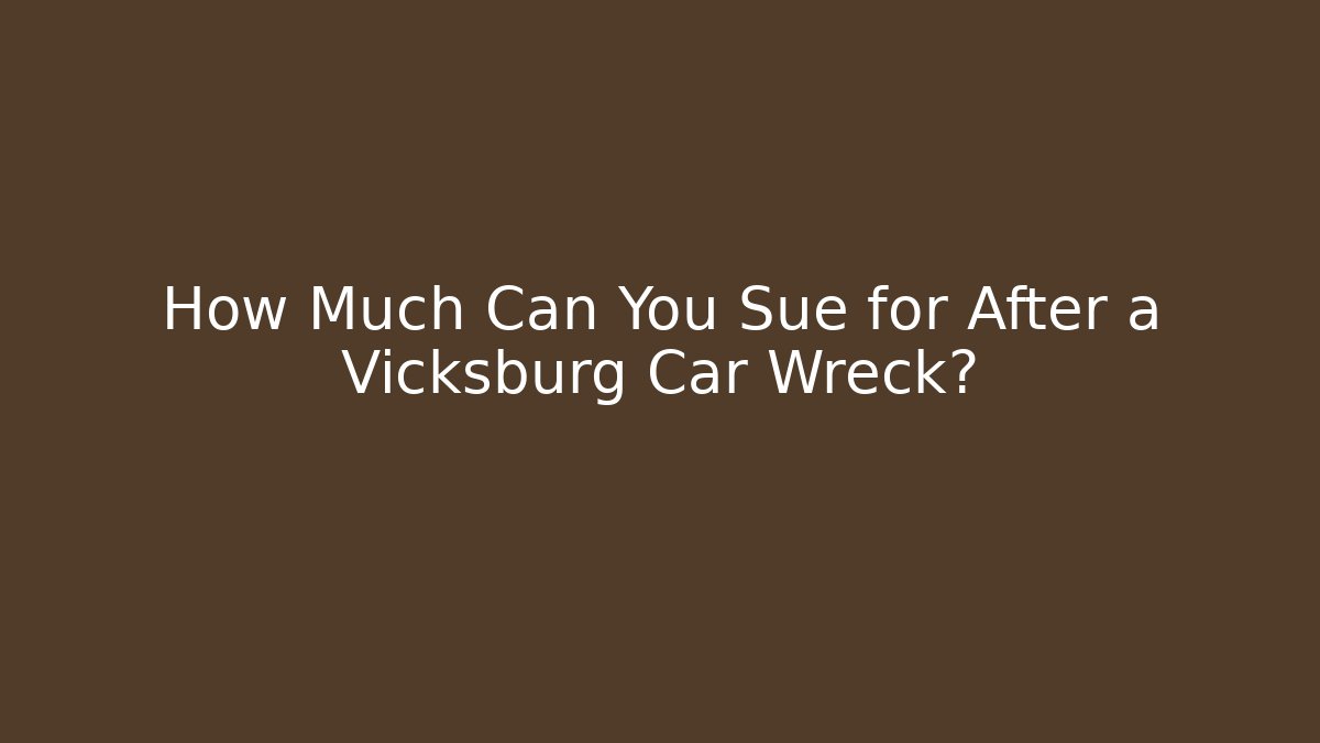 How Much Can You Sue for After a Vicksburg Car Wreck?