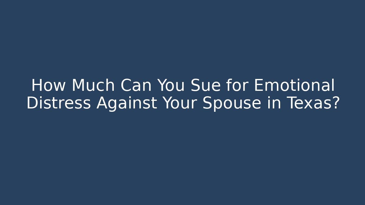 How Much Can You Sue for Emotional Distress Against Your Spouse in Texas?