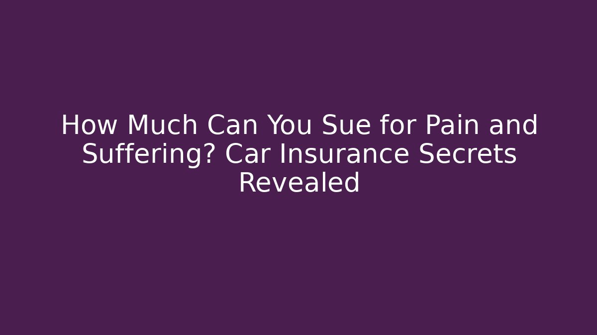 How Much Can You Sue for Pain and Suffering? Car Insurance Secrets Revealed