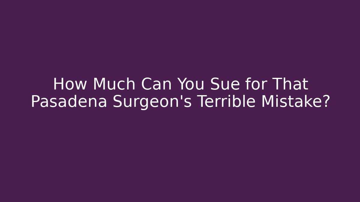 How Much Can You Sue for That Pasadena Surgeon’s Terrible Mistake? - WealthxGroup