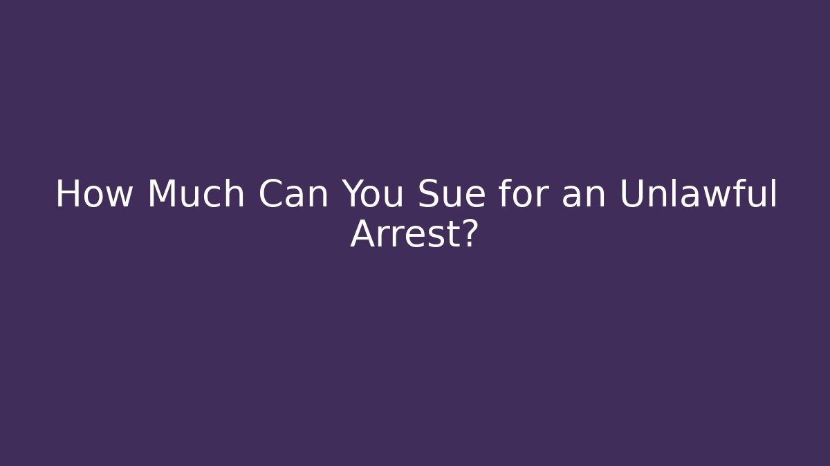 How Much Can You Sue for an Unlawful Arrest?
