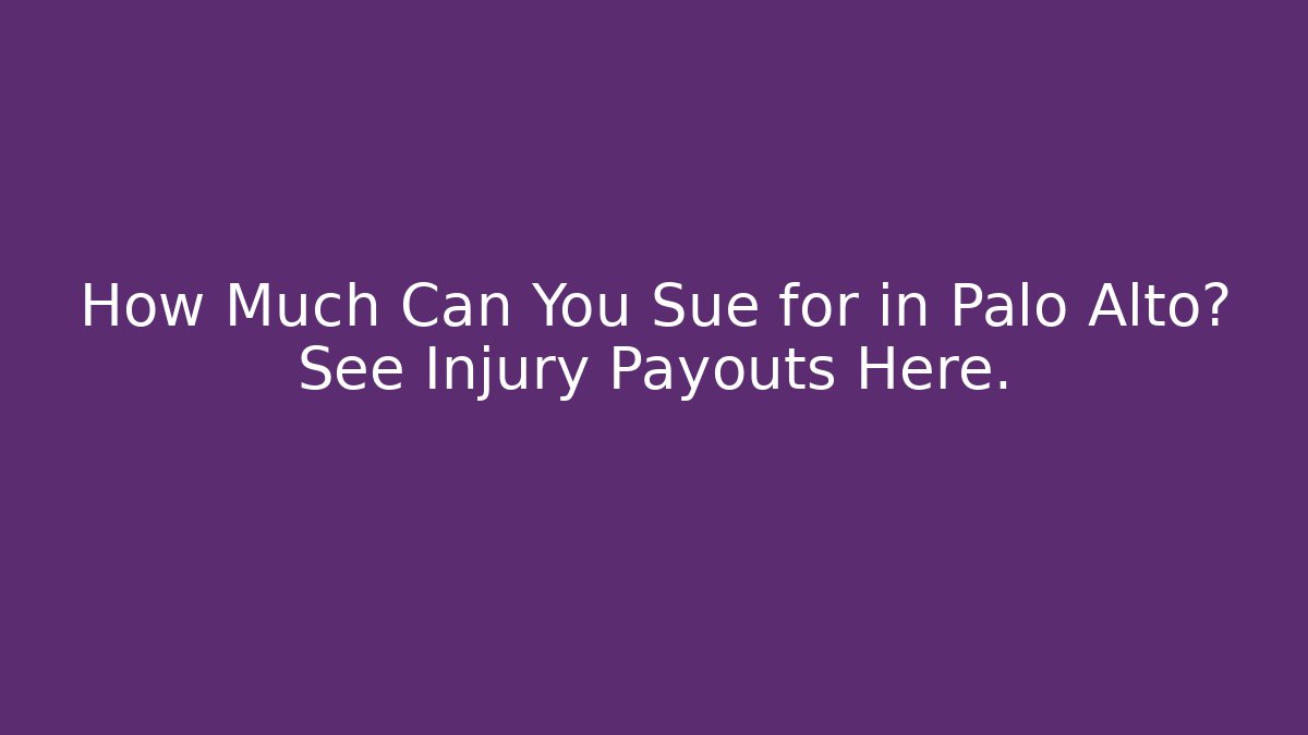How Much Can You Sue for in Palo Alto? See Injury Payouts Here.