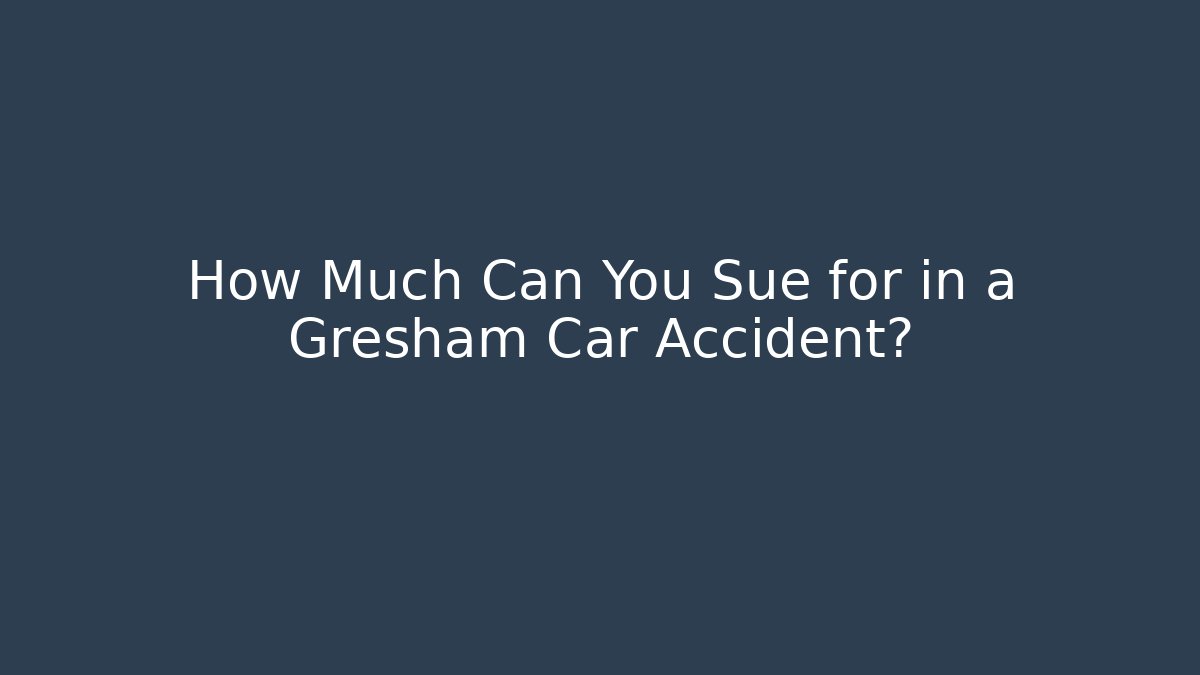 How Much Can You Sue for in a Gresham Car Accident? - WealthxGroup