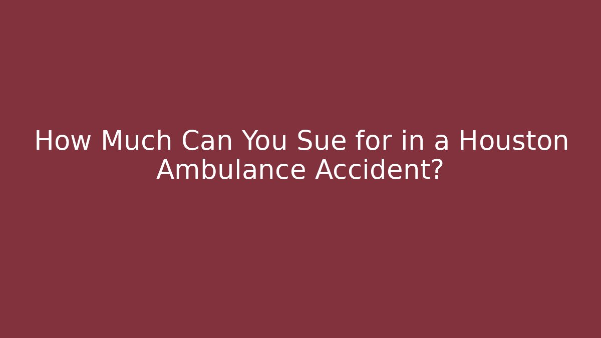 How Much Can You Sue for in a Houston Ambulance Accident?