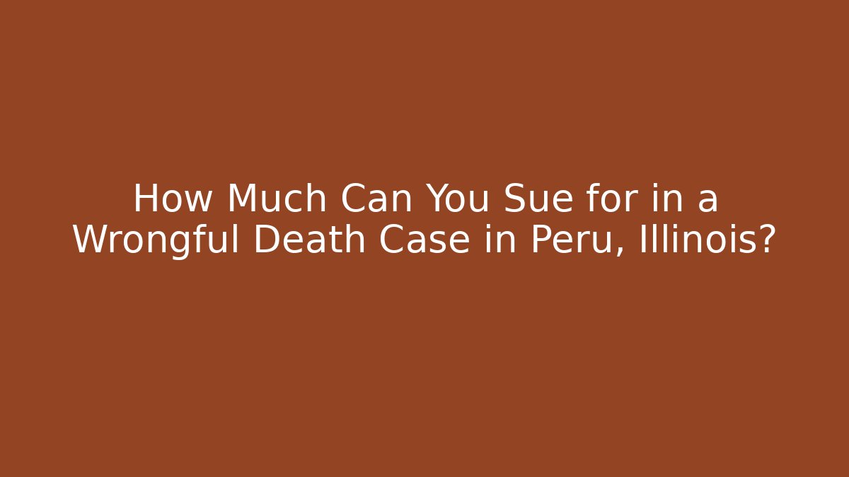 How Much Can You Sue for in a Wrongful Death Case in Peru, Illinois?