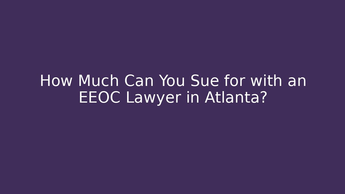 How Much Can You Sue for with an EEOC Lawyer in Atlanta?