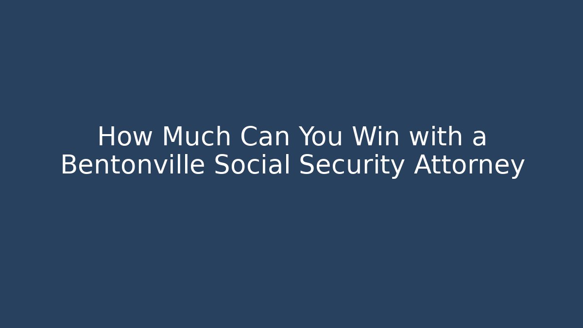 How Much Can You Win with a Bentonville Social Security Attorney