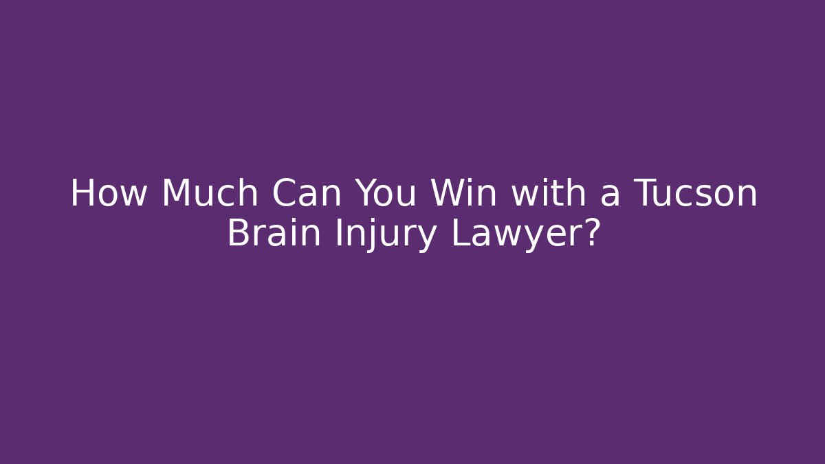 How Much Can You Win with a Tucson Brain Injury Lawyer?