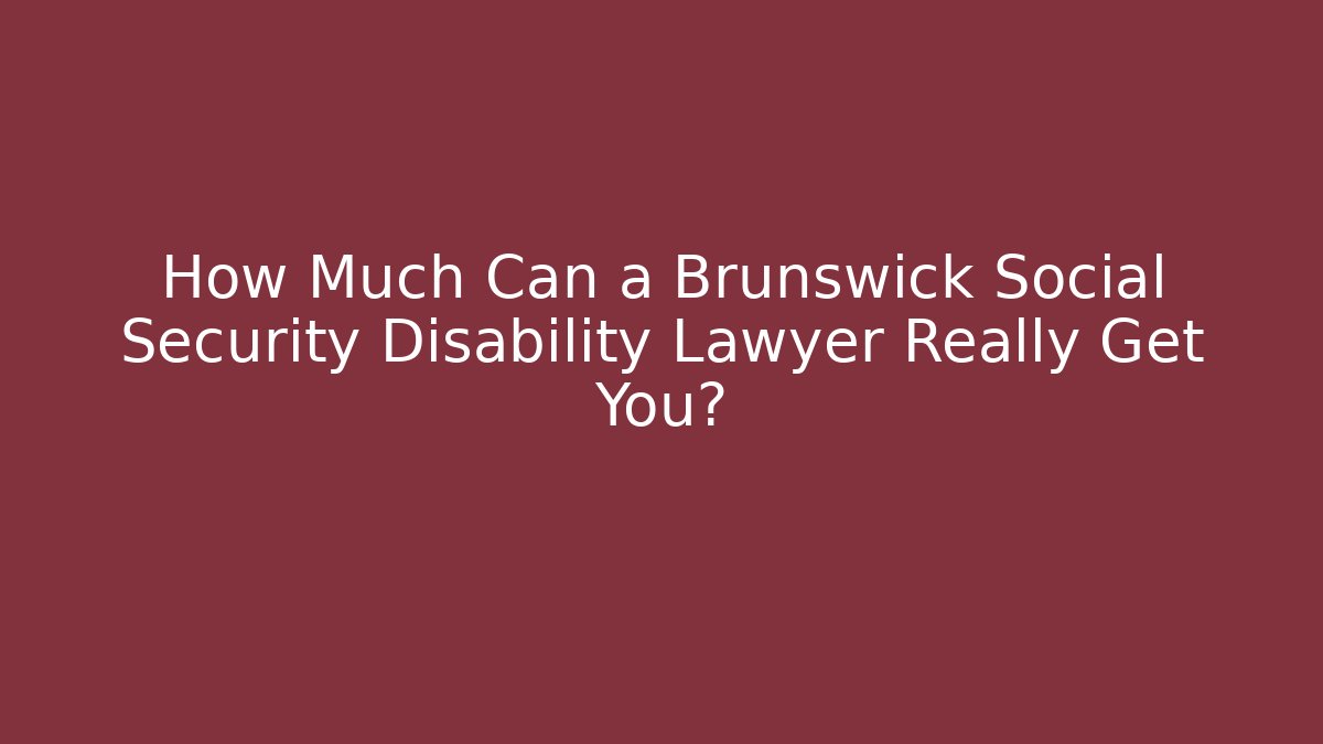 How Much Can a Brunswick Social Security Disability Lawyer Really Get You?