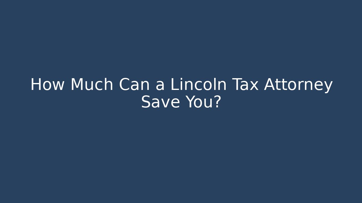 How Much Can a Lincoln Tax Attorney Save You?