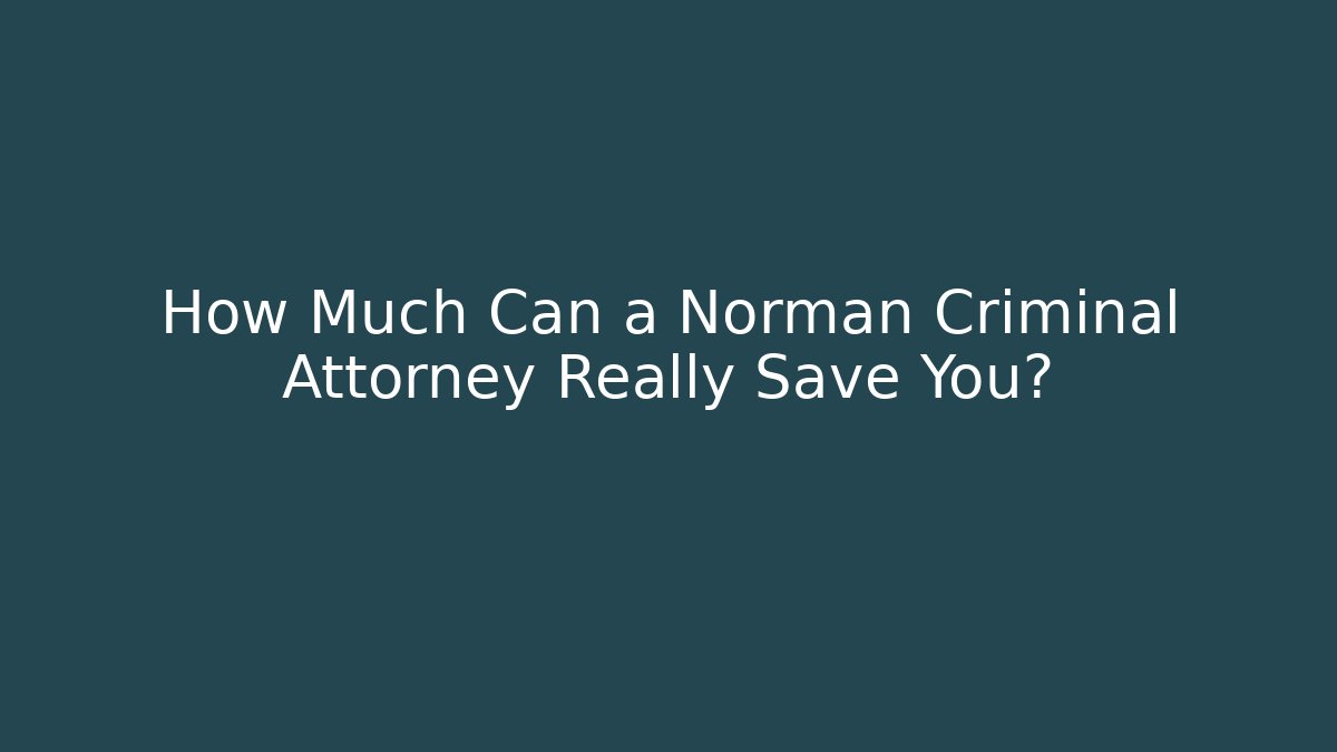 How Much Can a Norman Criminal Attorney Really Save You?