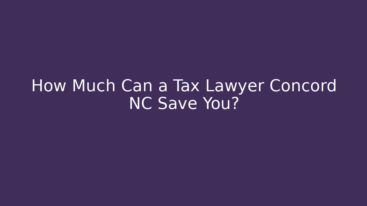 How Much Can a Tax Lawyer Concord NC Save You?